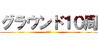 グラウンド１０周 (ンァー)