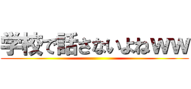 学校で話さないよねｗｗ ()