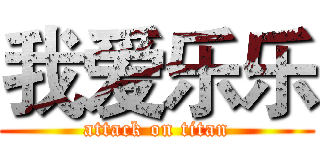 我爱乐乐 (attack on titan)