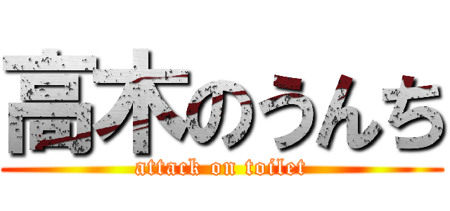 高木のうんち (attack on toilet)