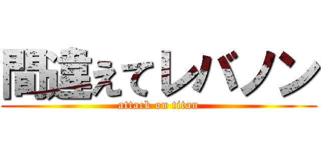 間違えてレバノン (attack on titan)