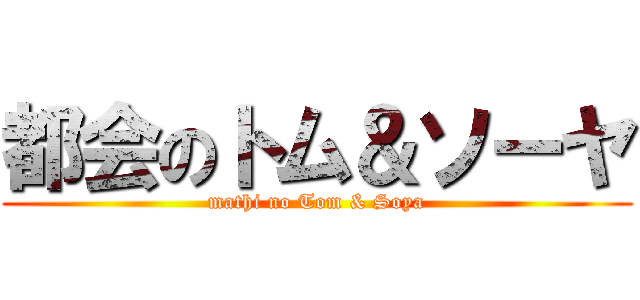 都会のトム＆ソーヤ (mathi no Tom & Soya)