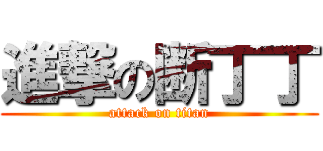 進撃の断丁丁 (attack on titan)