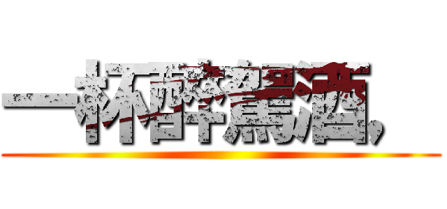 一杯醉駕酒， ()