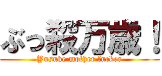 ぶっ殺万歳！ (Yusuke mother fucker)