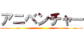 アニベンチャー ()