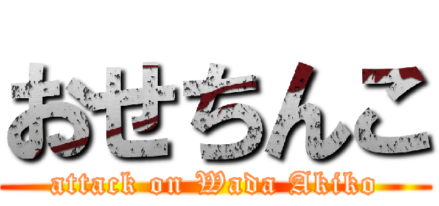 おせちんこ (attack on Wada Akiko)