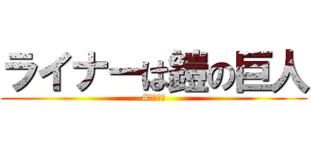 ライナーは鎧の巨人 (#磯山和人)