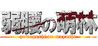 弱腰の萌林 (yowagoshi on moyashi)