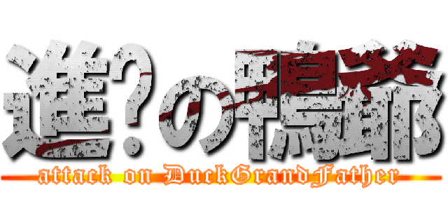 進擊の鴨爺 (attack on DuckGrandFather)