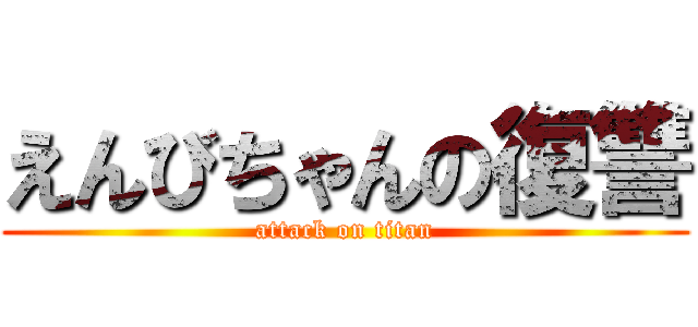 えんびちゃんの復讐 (attack on titan)