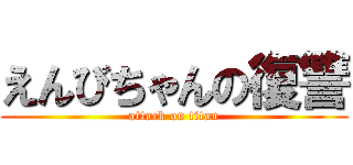 えんびちゃんの復讐 (attack on titan)