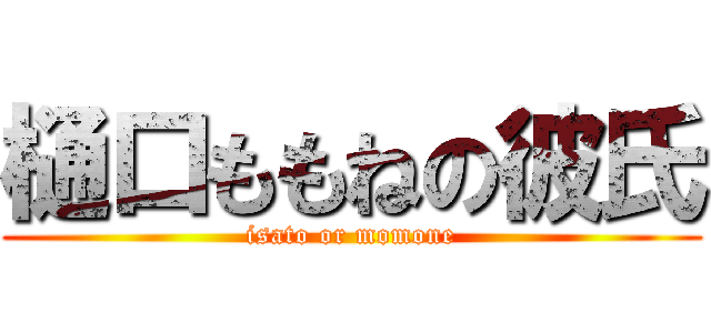 樋口ももねの彼氏 (isato or momone)
