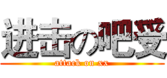 进击の吧受 (attack on xx)