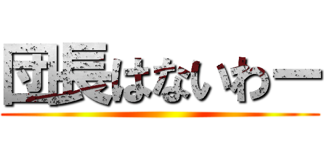 団長はないわー ()