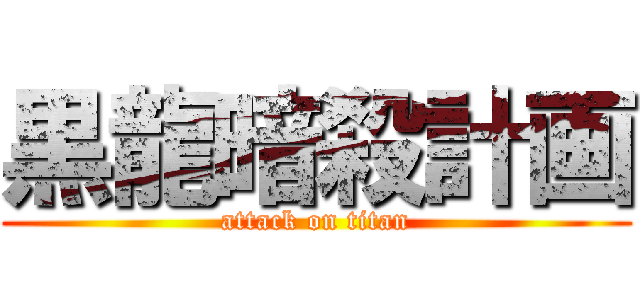 黒龍暗殺計画 (attack on titan)