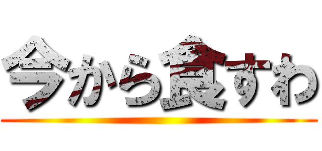 今から食すわ ()