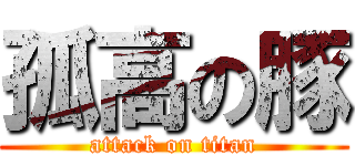 孤高の豚 (attack on titan)