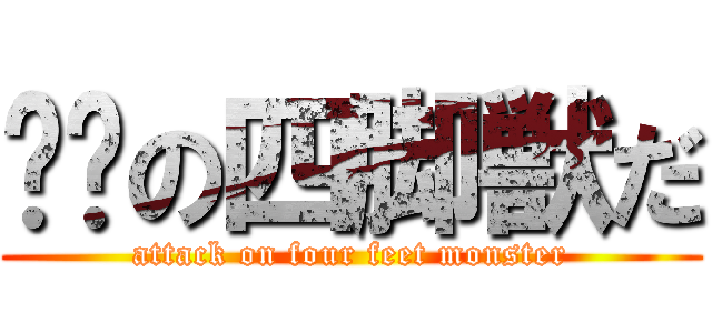 进击の四脚獣だ (attack on four feet monster)