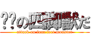 进击の四脚獣だ (attack on four feet monster)