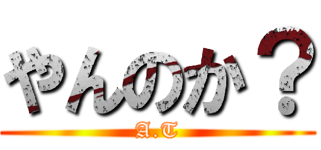 やんのか？ (A.T)