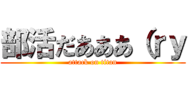 部活だあああ（ｒｙ (attack on titan)