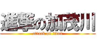 進撃の加茂川 (attack on titan)