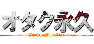 オタク永久 (Otaku Forever)