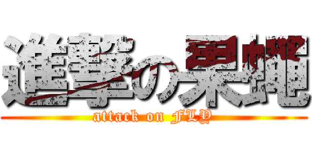 進撃の果蠅 (attack on FLY)