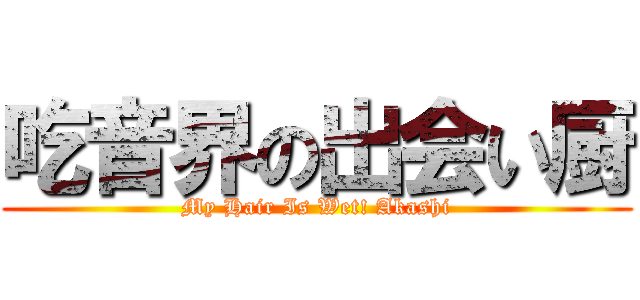 吃音界の出会い厨 (My Hair Is Wet! Akashi)
