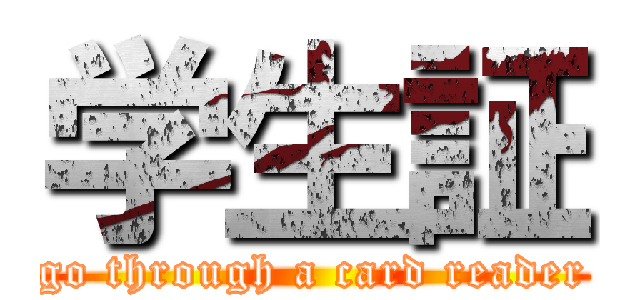 学生証 (go through a card reader)