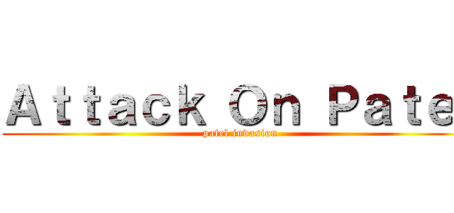 Ａｔｔａｃｋ Ｏｎ Ｐａｔｅｌ (patel invasion)