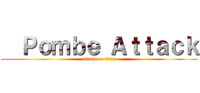   Ｐｏｍｂｅ Ａｔｔａｃｋ (attack on titan)