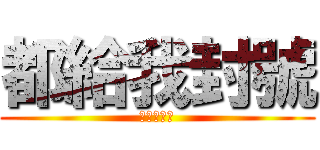 都給我封號 (我才是王！)