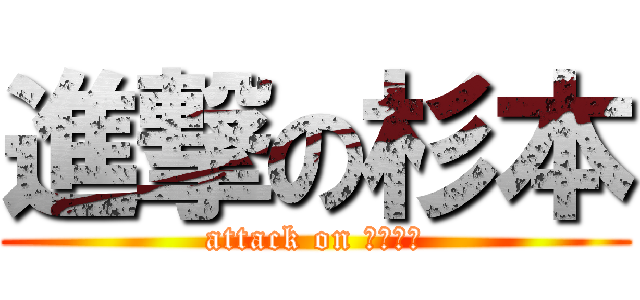 進撃の杉本 (attack on すぎもと)