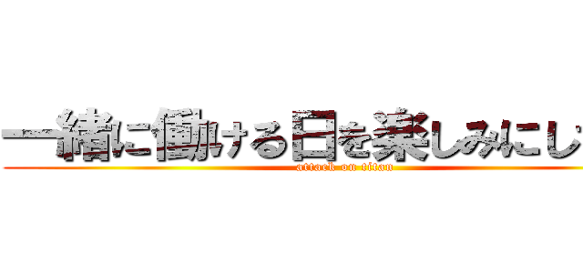 一緒に働ける日を楽しみにしてます (attack on titan)