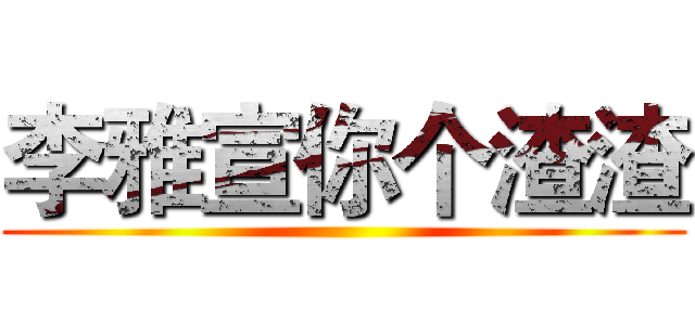 李雅宣你个渣渣 ()