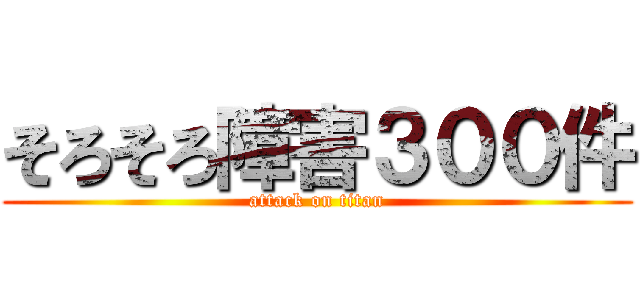 そろそろ障害３００件 (attack on titan)