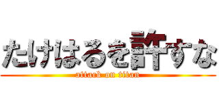 たけはるを許すな (attack on titan)