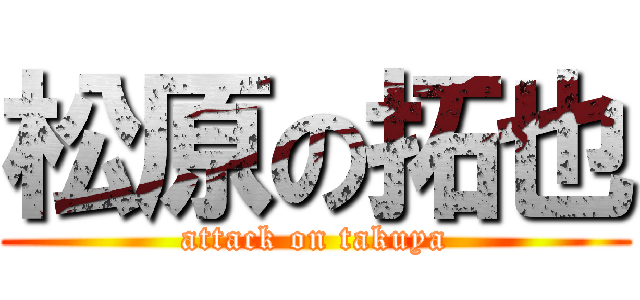 松原の拓也 (attack on takuya)