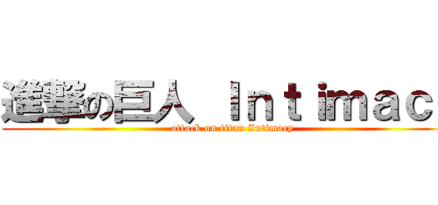 進撃の巨人 Ｉｎｔｉｍａｃｙ (attack on titan Intimacy)