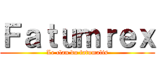 Ｆａｔｕｍｒｅｘ (Le clan du fatumalis)