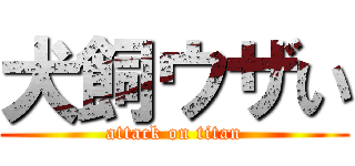 犬飼ウザい (attack on titan)