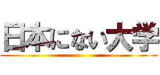 日本にない大学 ()
