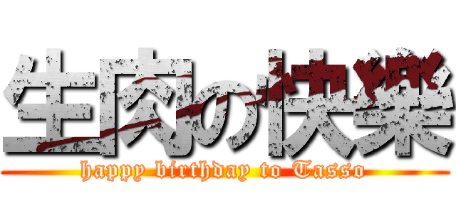 生肉の快樂 (happy birthday to Tasso)
