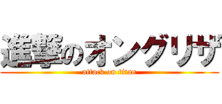 進撃のオングリザ (attack on titan)