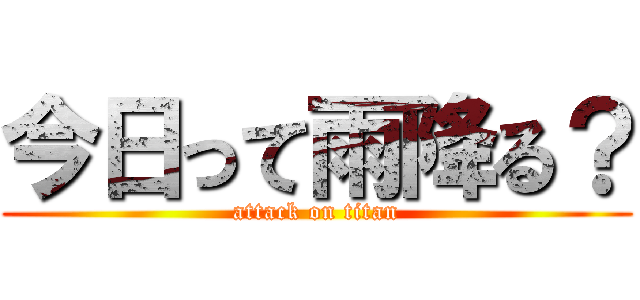 今日って雨降る？ (attack on titan)
