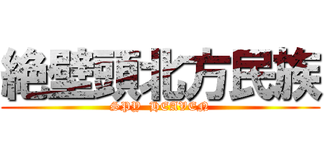 絶壁頭北方民族 (SPY  HEAVEN)