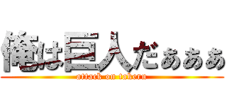 俺は巨人だぁぁぁ (attack on takeru)