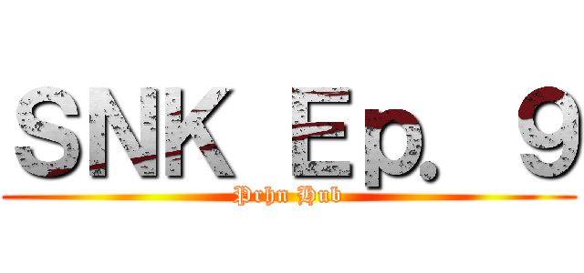 ＳＮＫ Ｅｐ．９ (Prhn Hub)